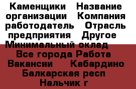 Каменщики › Название организации ­ Компания-работодатель › Отрасль предприятия ­ Другое › Минимальный оклад ­ 1 - Все города Работа » Вакансии   . Кабардино-Балкарская респ.,Нальчик г.